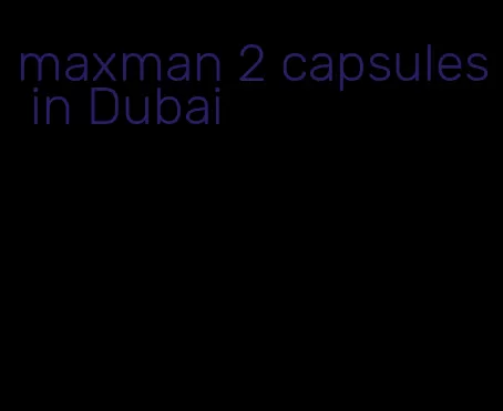 maxman 2 capsules in Dubai