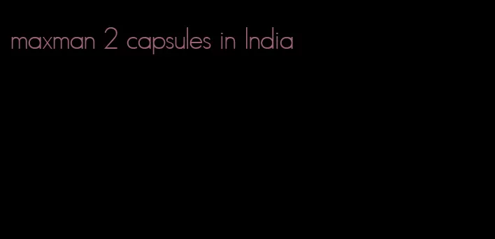 maxman 2 capsules in India