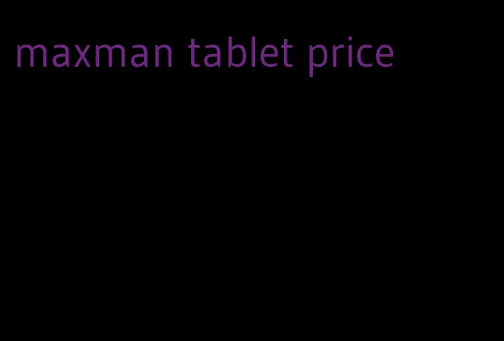 maxman tablet price