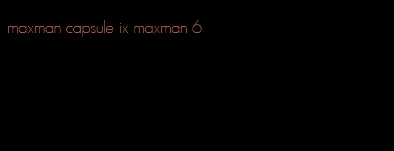 maxman capsule ix maxman 6