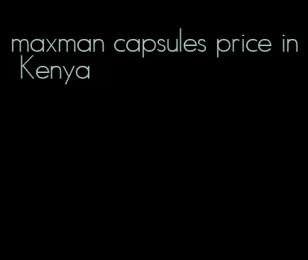 maxman capsules price in Kenya