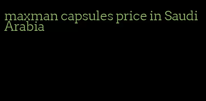 maxman capsules price in Saudi Arabia