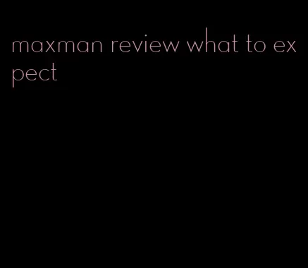 maxman review what to expect