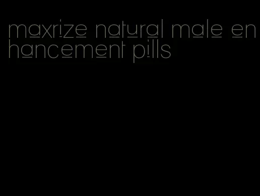 maxrize natural male enhancement pills