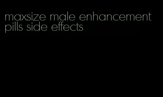 maxsize male enhancement pills side effects