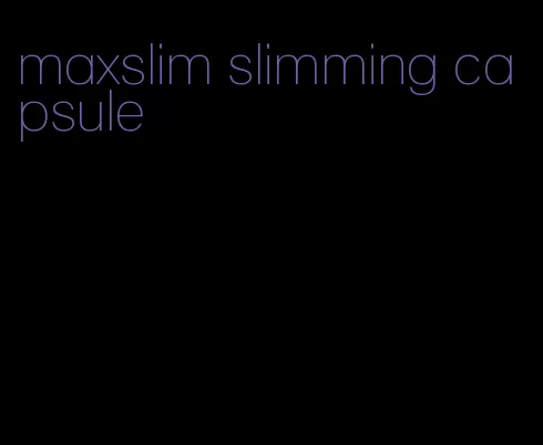 maxslim slimming capsule