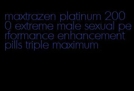 maxtrazen platinum 2000 extreme male sexual performance enhancement pills triple maximum