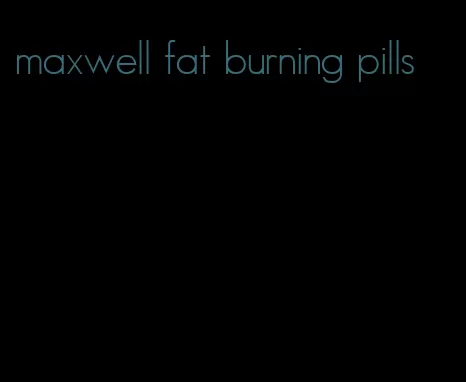 maxwell fat burning pills