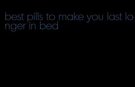 best pills to make you last longer in bed