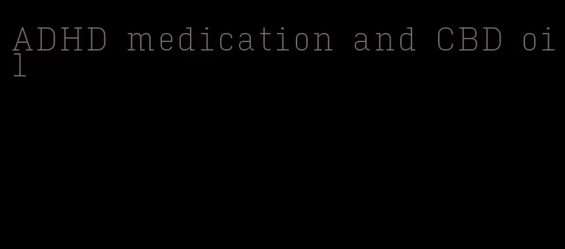 ADHD medication and CBD oil