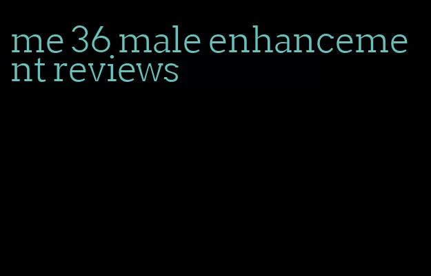 me 36 male enhancement reviews