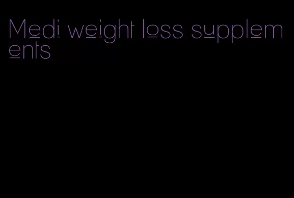 Medi weight loss supplements