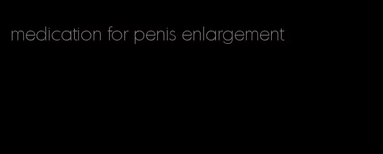 medication for penis enlargement