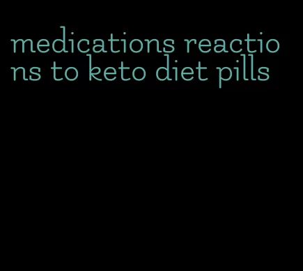 medications reactions to keto diet pills