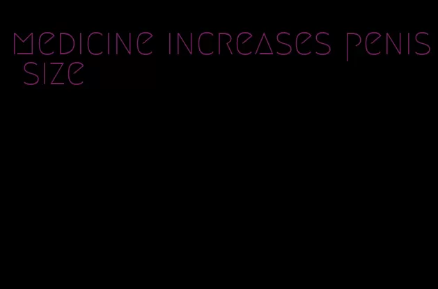 medicine increases penis size