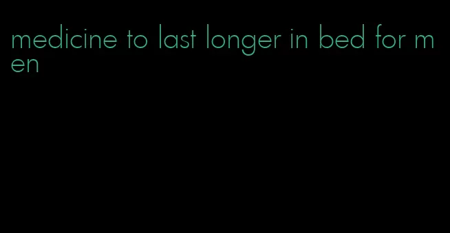 medicine to last longer in bed for men