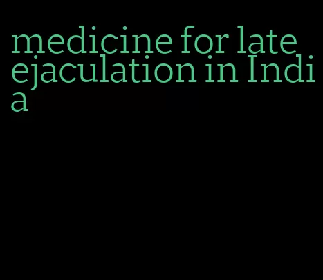 medicine for late ejaculation in India