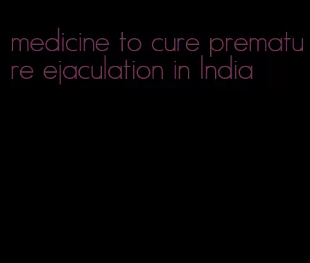 medicine to cure premature ejaculation in India