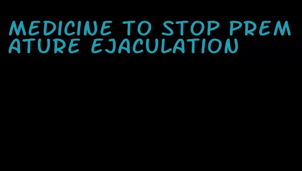 medicine to stop premature ejaculation