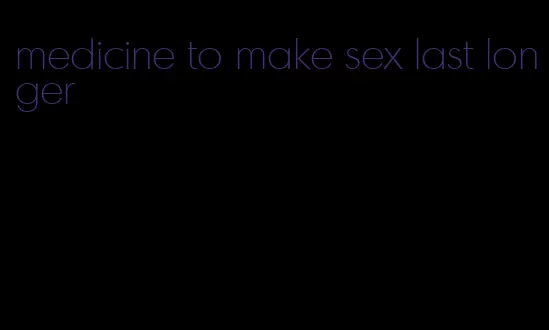 medicine to make sex last longer