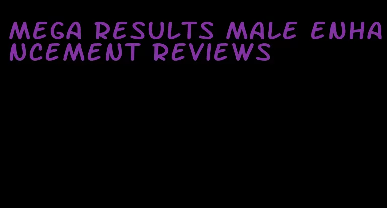 mega results male enhancement reviews