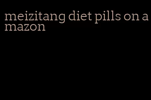 meizitang diet pills on amazon