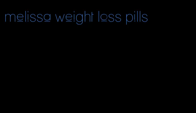 melissa weight loss pills