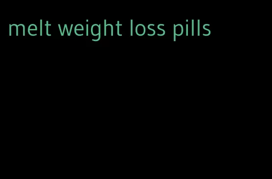 melt weight loss pills