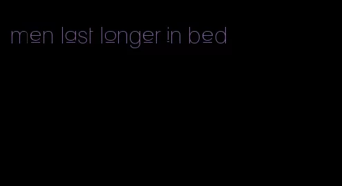 men last longer in bed