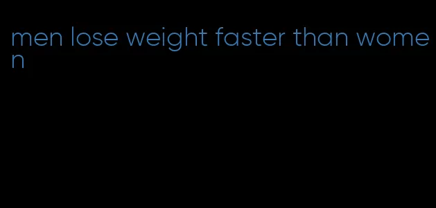 men lose weight faster than women