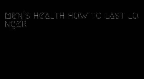 men's health how to last longer