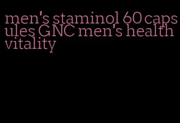 men's staminol 60 capsules GNC men's health vitality