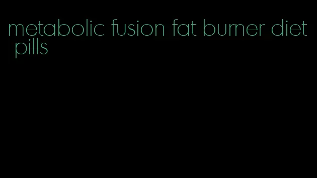 metabolic fusion fat burner diet pills