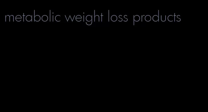 metabolic weight loss products