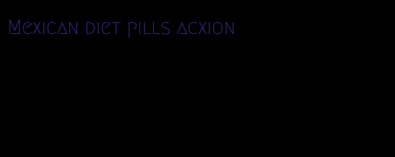 Mexican diet pills acxion