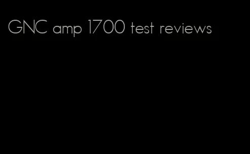 GNC amp 1700 test reviews