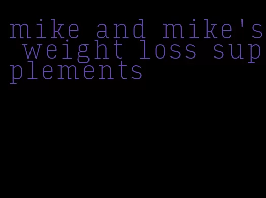 mike and mike's weight loss supplements