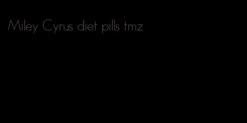 Miley Cyrus diet pills tmz