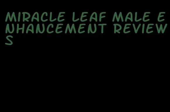 miracle leaf male enhancement reviews