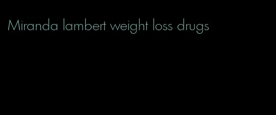 Miranda lambert weight loss drugs