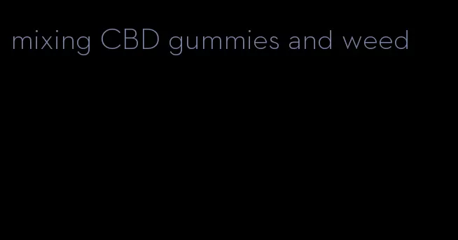 mixing CBD gummies and weed