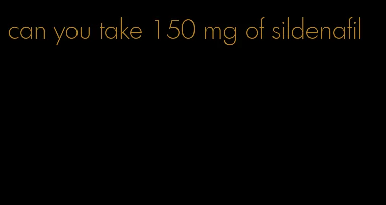 can you take 150 mg of sildenafil