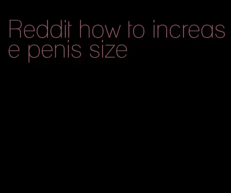 Reddit how to increase penis size