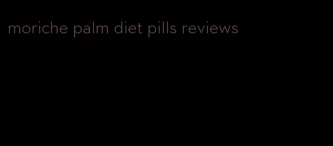 moriche palm diet pills reviews