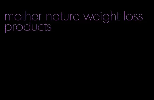 mother nature weight loss products