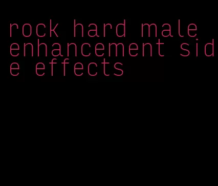 rock hard male enhancement side effects