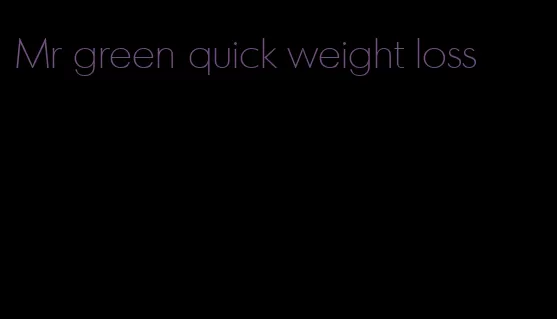 Mr green quick weight loss