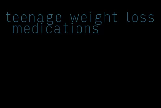 teenage weight loss medications