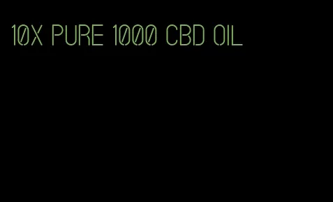 10x pure 1000 CBD oil