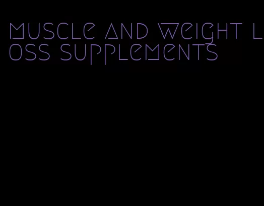 muscle and weight loss supplements